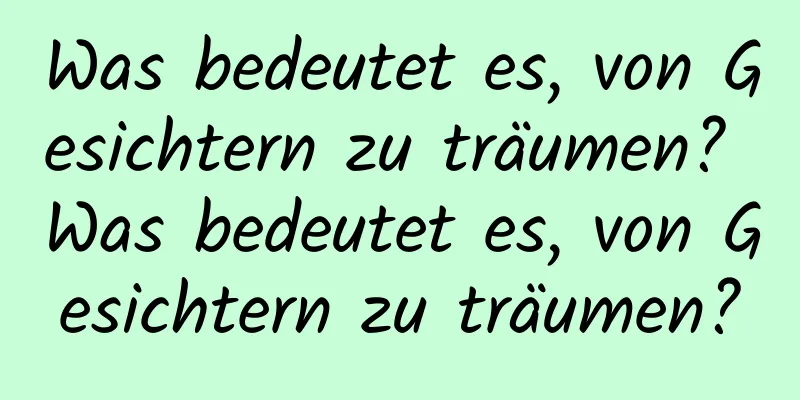 Was bedeutet es, von Gesichtern zu träumen? Was bedeutet es, von Gesichtern zu träumen?