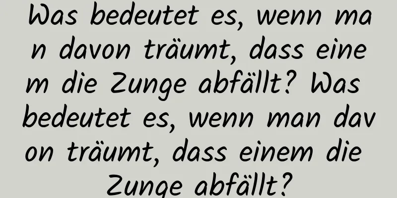 Was bedeutet es, wenn man davon träumt, dass einem die Zunge abfällt? Was bedeutet es, wenn man davon träumt, dass einem die Zunge abfällt?