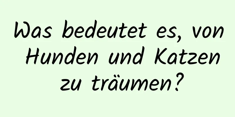 Was bedeutet es, von Hunden und Katzen zu träumen?