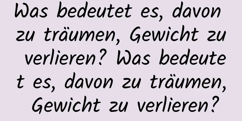 Was bedeutet es, davon zu träumen, Gewicht zu verlieren? Was bedeutet es, davon zu träumen, Gewicht zu verlieren?