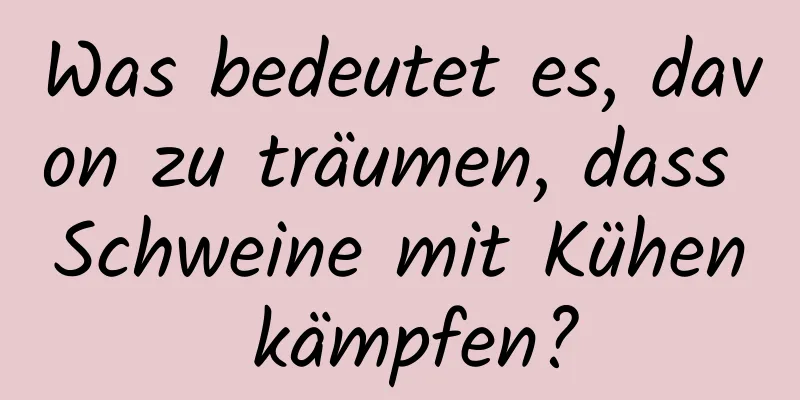 Was bedeutet es, davon zu träumen, dass Schweine mit Kühen kämpfen?