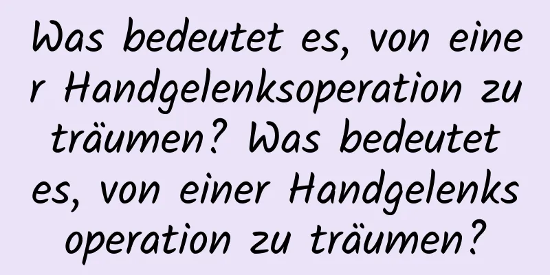 Was bedeutet es, von einer Handgelenksoperation zu träumen? Was bedeutet es, von einer Handgelenksoperation zu träumen?