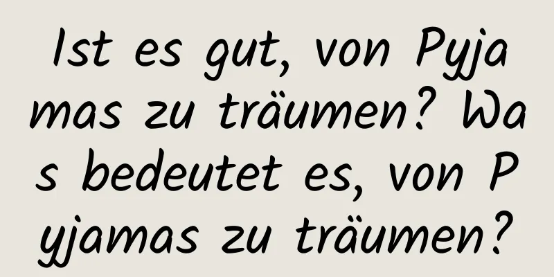 Ist es gut, von Pyjamas zu träumen? Was bedeutet es, von Pyjamas zu träumen?