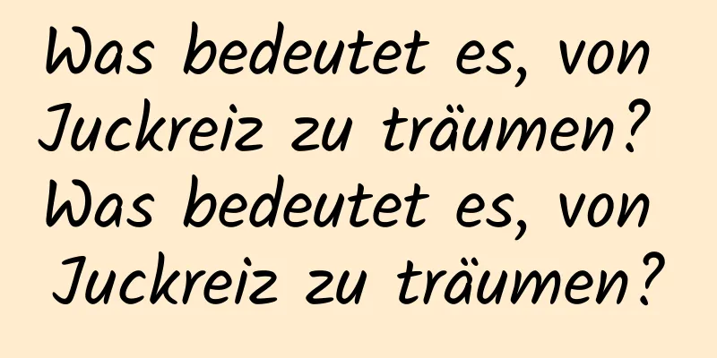 Was bedeutet es, von Juckreiz zu träumen? Was bedeutet es, von Juckreiz zu träumen?