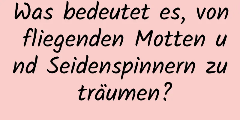 Was bedeutet es, von fliegenden Motten und Seidenspinnern zu träumen?