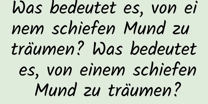 Was bedeutet es, von einem schiefen Mund zu träumen? Was bedeutet es, von einem schiefen Mund zu träumen?