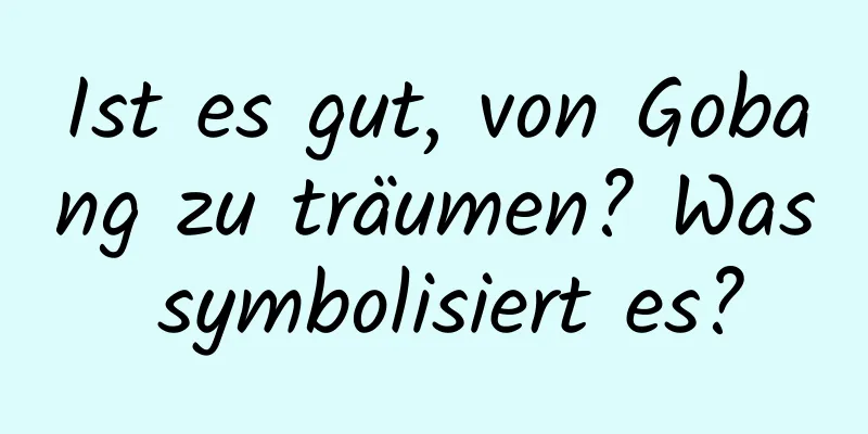 Ist es gut, von Gobang zu träumen? Was symbolisiert es?