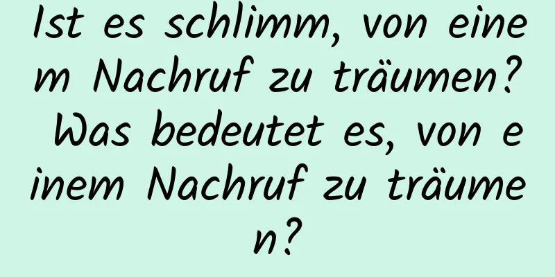 Ist es schlimm, von einem Nachruf zu träumen? Was bedeutet es, von einem Nachruf zu träumen?