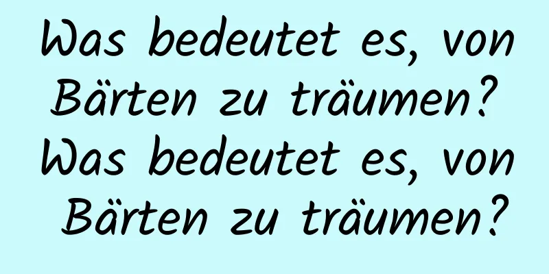 Was bedeutet es, von Bärten zu träumen? Was bedeutet es, von Bärten zu träumen?