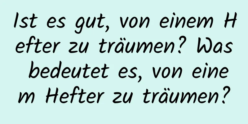 Ist es gut, von einem Hefter zu träumen? Was bedeutet es, von einem Hefter zu träumen?