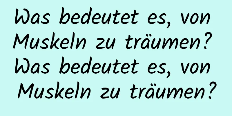 Was bedeutet es, von Muskeln zu träumen? Was bedeutet es, von Muskeln zu träumen?