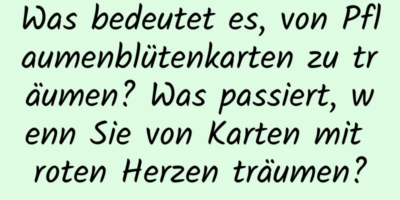 Was bedeutet es, von Pflaumenblütenkarten zu träumen? Was passiert, wenn Sie von Karten mit roten Herzen träumen?