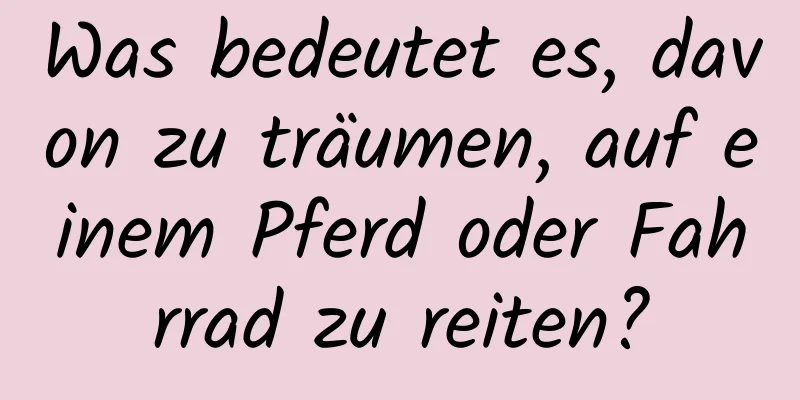 Was bedeutet es, davon zu träumen, auf einem Pferd oder Fahrrad zu reiten?