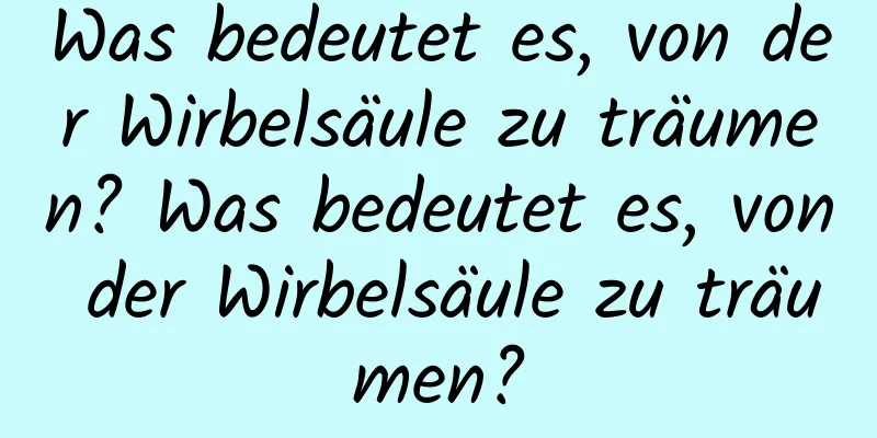 Was bedeutet es, von der Wirbelsäule zu träumen? Was bedeutet es, von der Wirbelsäule zu träumen?