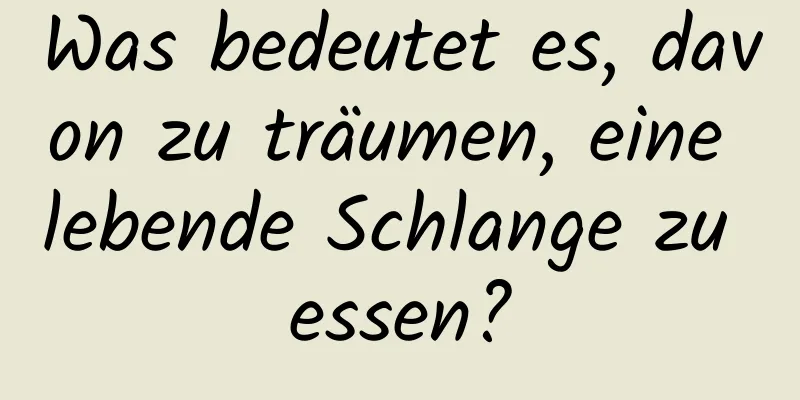 Was bedeutet es, davon zu träumen, eine lebende Schlange zu essen?