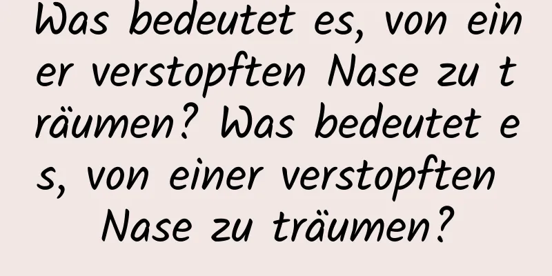 Was bedeutet es, von einer verstopften Nase zu träumen? Was bedeutet es, von einer verstopften Nase zu träumen?