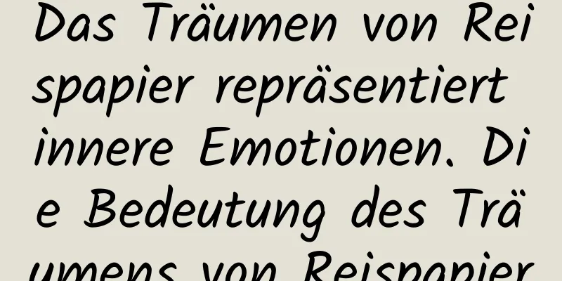 Das Träumen von Reispapier repräsentiert innere Emotionen. Die Bedeutung des Träumens von Reispapier