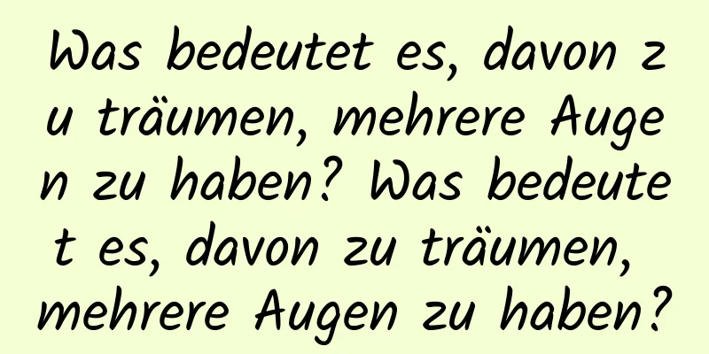 Was bedeutet es, davon zu träumen, mehrere Augen zu haben? Was bedeutet es, davon zu träumen, mehrere Augen zu haben?