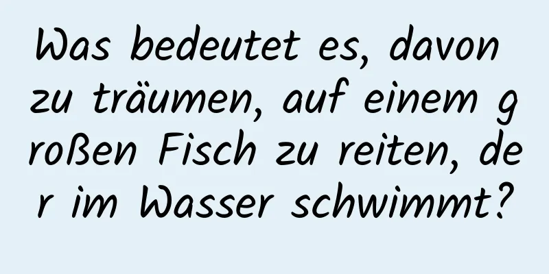 Was bedeutet es, davon zu träumen, auf einem großen Fisch zu reiten, der im Wasser schwimmt?