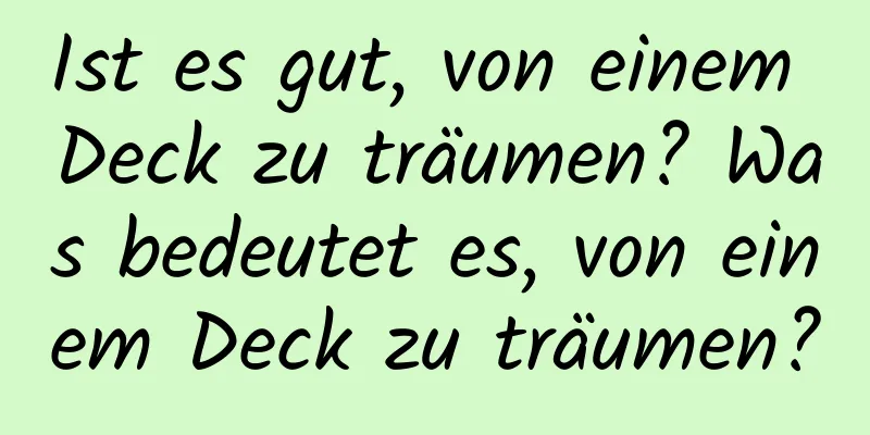 Ist es gut, von einem Deck zu träumen? Was bedeutet es, von einem Deck zu träumen?