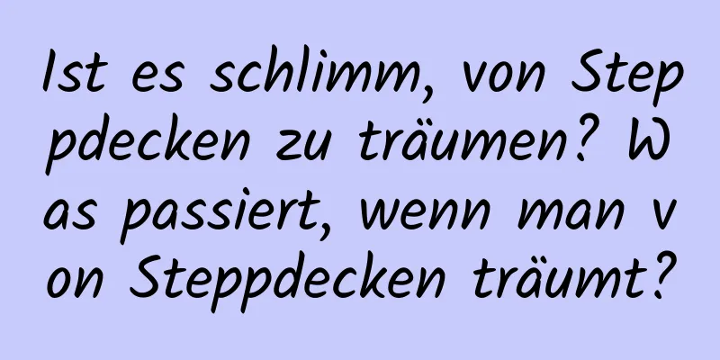 Ist es schlimm, von Steppdecken zu träumen? Was passiert, wenn man von Steppdecken träumt?