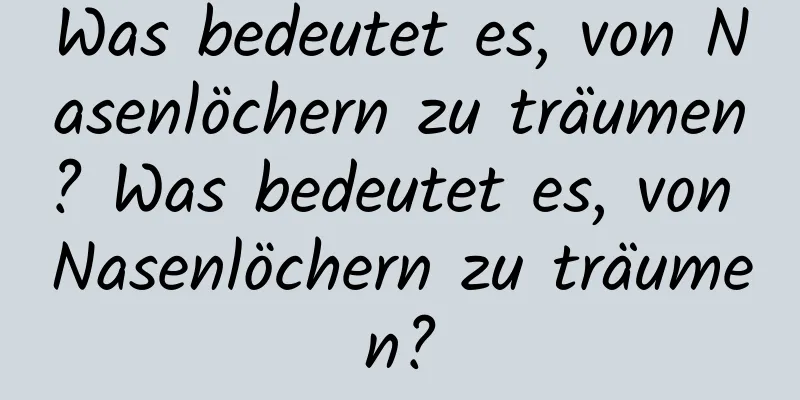 Was bedeutet es, von Nasenlöchern zu träumen? Was bedeutet es, von Nasenlöchern zu träumen?