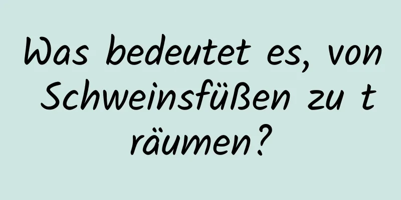 Was bedeutet es, von Schweinsfüßen zu träumen?