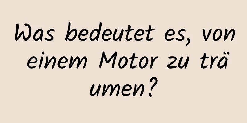 Was bedeutet es, von einem Motor zu träumen?