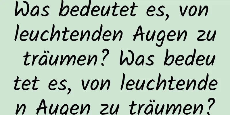 Was bedeutet es, von leuchtenden Augen zu träumen? Was bedeutet es, von leuchtenden Augen zu träumen?