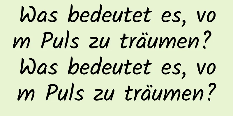 Was bedeutet es, vom Puls zu träumen? Was bedeutet es, vom Puls zu träumen?