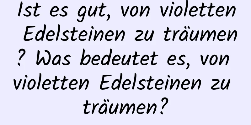 Ist es gut, von violetten Edelsteinen zu träumen? Was bedeutet es, von violetten Edelsteinen zu träumen?