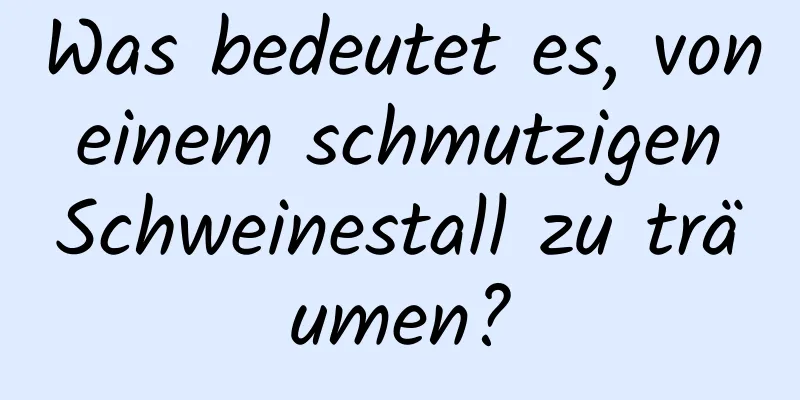 Was bedeutet es, von einem schmutzigen Schweinestall zu träumen?