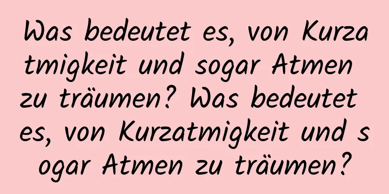 Was bedeutet es, von Kurzatmigkeit und sogar Atmen zu träumen? Was bedeutet es, von Kurzatmigkeit und sogar Atmen zu träumen?