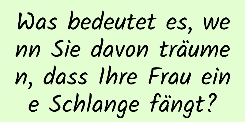 Was bedeutet es, wenn Sie davon träumen, dass Ihre Frau eine Schlange fängt?