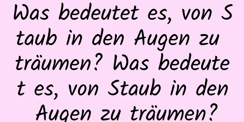 Was bedeutet es, von Staub in den Augen zu träumen? Was bedeutet es, von Staub in den Augen zu träumen?