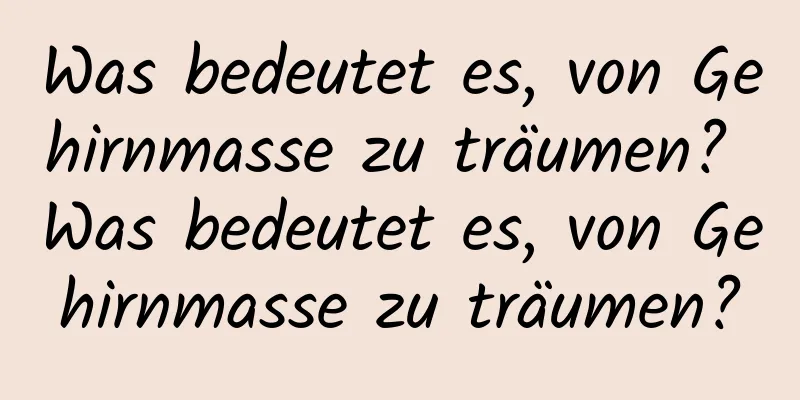 Was bedeutet es, von Gehirnmasse zu träumen? Was bedeutet es, von Gehirnmasse zu träumen?