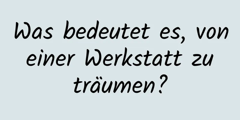 Was bedeutet es, von einer Werkstatt zu träumen?