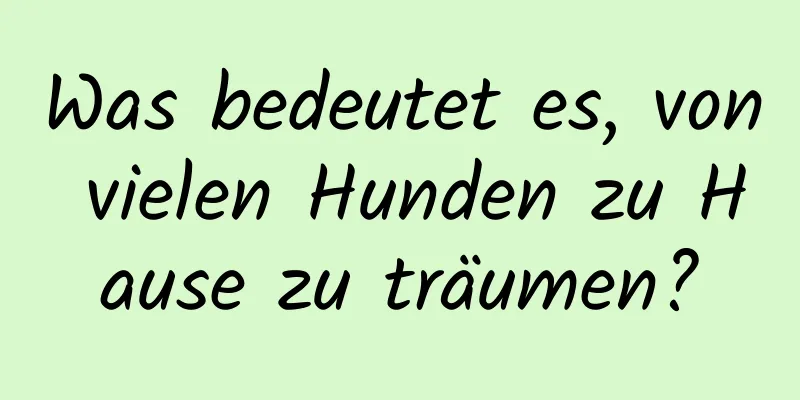 Was bedeutet es, von vielen Hunden zu Hause zu träumen?