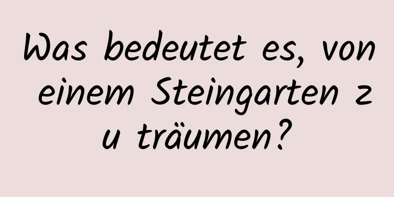 Was bedeutet es, von einem Steingarten zu träumen?