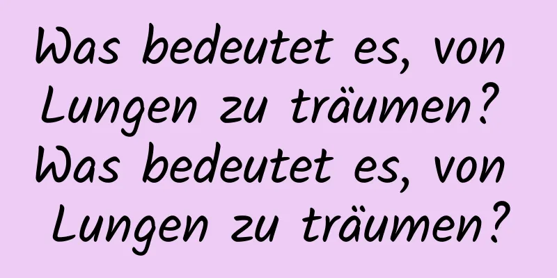 Was bedeutet es, von Lungen zu träumen? Was bedeutet es, von Lungen zu träumen?