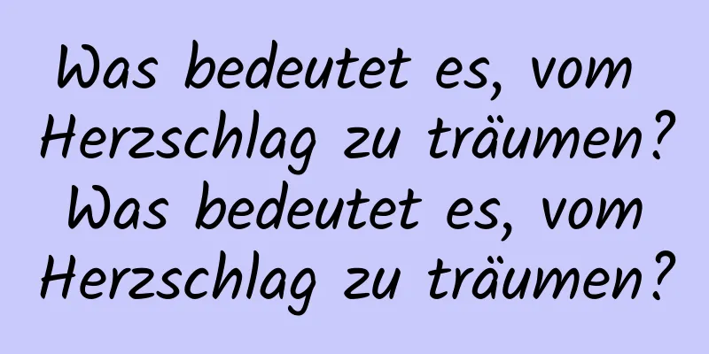 Was bedeutet es, vom Herzschlag zu träumen? Was bedeutet es, vom Herzschlag zu träumen?