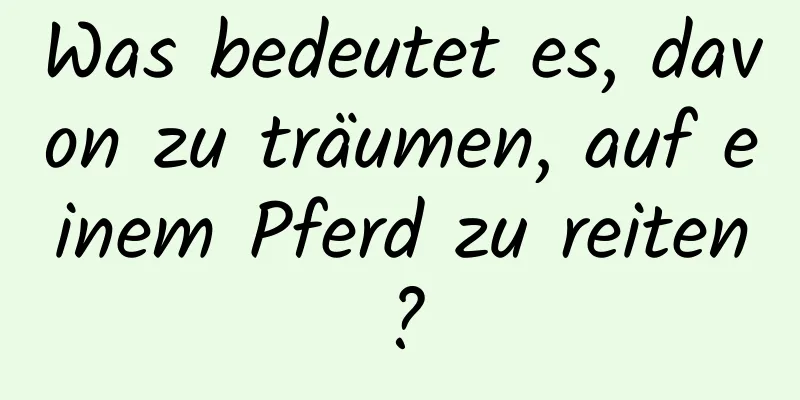 Was bedeutet es, davon zu träumen, auf einem Pferd zu reiten?