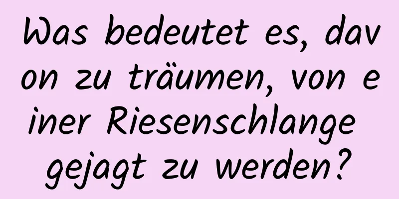 Was bedeutet es, davon zu träumen, von einer Riesenschlange gejagt zu werden?