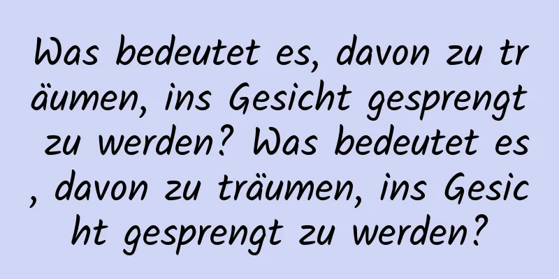 Was bedeutet es, davon zu träumen, ins Gesicht gesprengt zu werden? Was bedeutet es, davon zu träumen, ins Gesicht gesprengt zu werden?