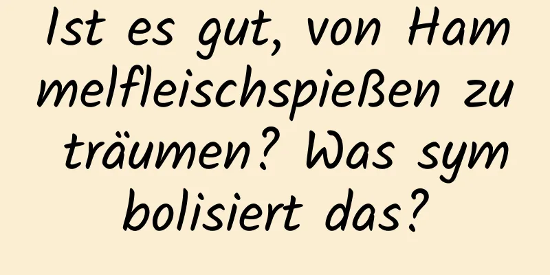 Ist es gut, von Hammelfleischspießen zu träumen? Was symbolisiert das?