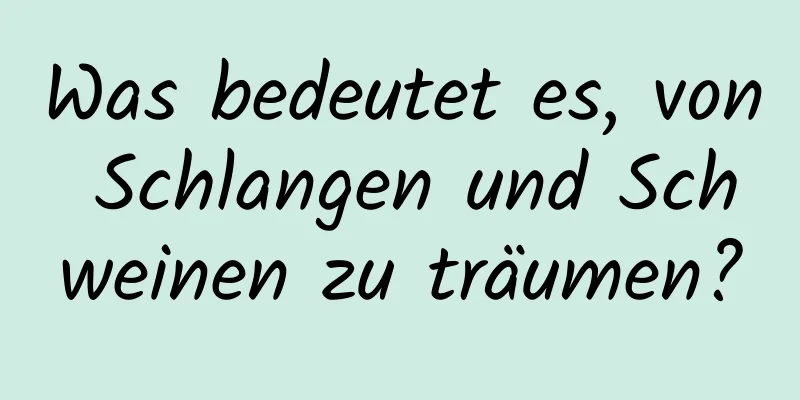 Was bedeutet es, von Schlangen und Schweinen zu träumen?