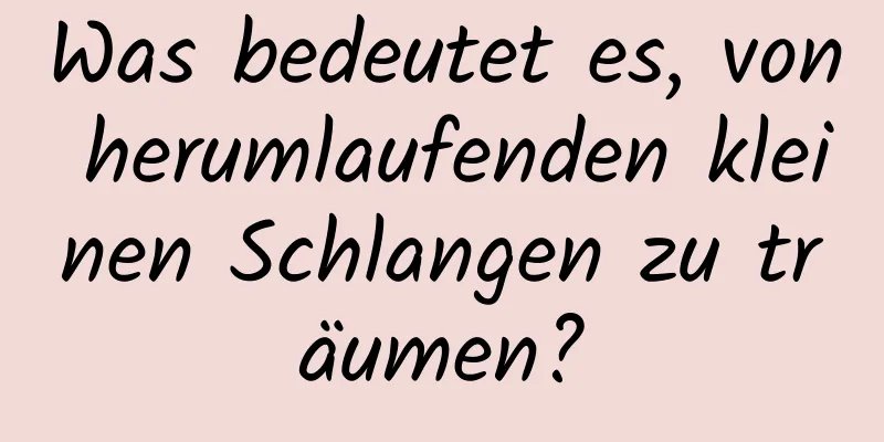 Was bedeutet es, von herumlaufenden kleinen Schlangen zu träumen?