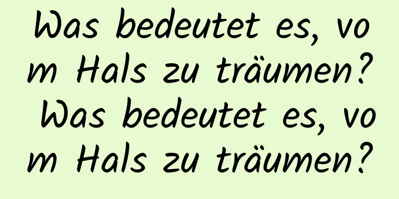 Was bedeutet es, vom Hals zu träumen? Was bedeutet es, vom Hals zu träumen?