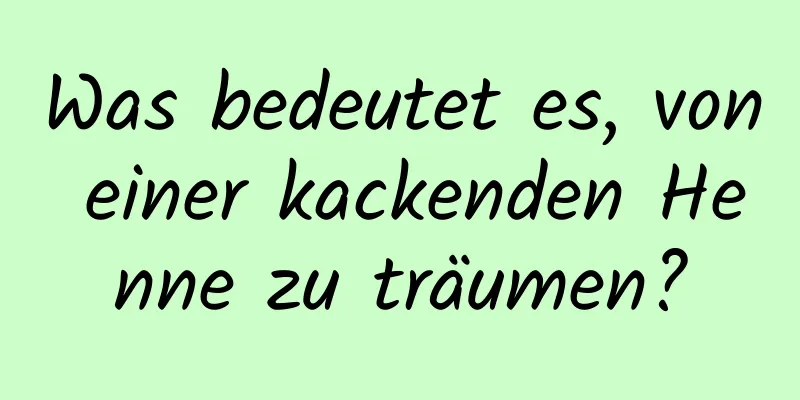 Was bedeutet es, von einer kackenden Henne zu träumen?