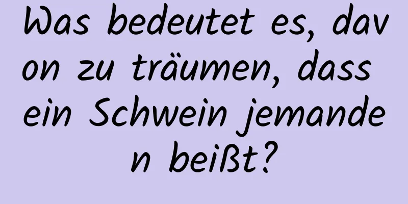 Was bedeutet es, davon zu träumen, dass ein Schwein jemanden beißt?